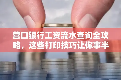 营口银行工资流水查询全攻略,这些打印技巧让你事半功倍