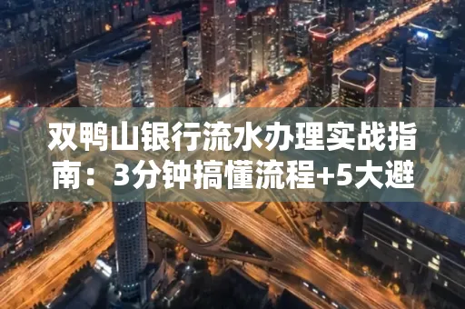 双鸭山银行流水办理实战指南:3分钟搞懂流程+5大避险技巧