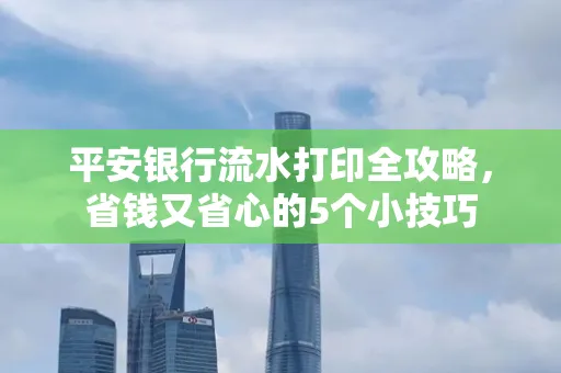 平安银行流水打印全攻略,省钱又省心的5个小技巧