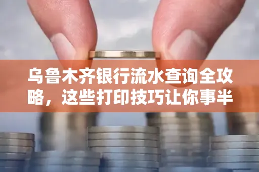 乌鲁木齐银行流水查询全攻略,这些打印技巧让你事半功倍