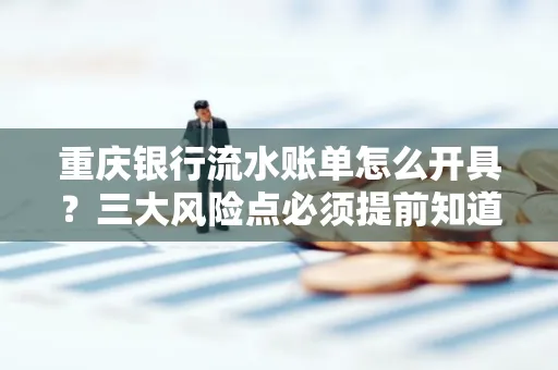 重庆银行流水账单怎么开具?三大风险点必须提前知道!