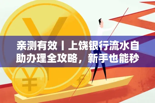 亲测有效丨上饶银行流水自助办理全攻略,新手也能秒懂!