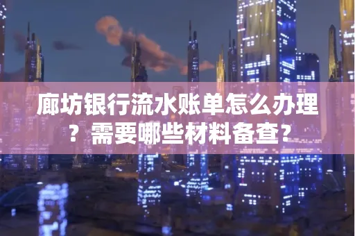 廊坊银行流水账单怎么办理?需要哪些材料备查?