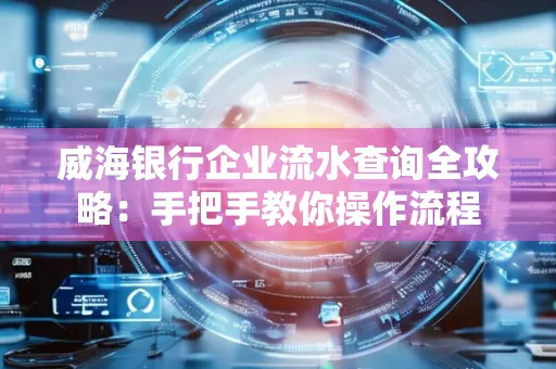 威海银行企业流水查询全攻略:手把手教你操作流程