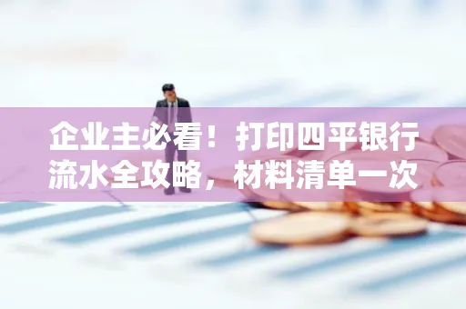 企业主必看!打印四平银行流水全攻略,材料清单一次说清
