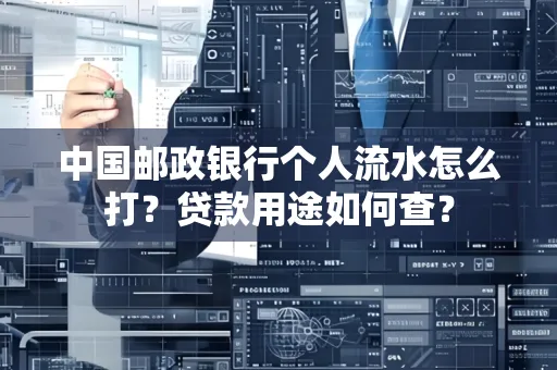 中国邮政银行个人流水怎么打?贷款用途如何查?