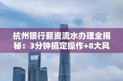 杭州银行薪资流水办理全揭秘:3分钟搞定操作+8大风险防范绝招,千万别踩坑!