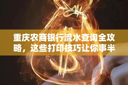 重庆农商银行流水查询全攻略,这些打印技巧让你事半功倍