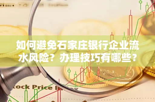 如何避免石家庄银行企业流水风险?办理技巧有哪些?