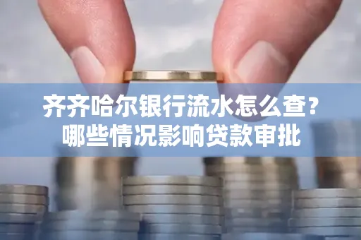 齐齐哈尔银行流水怎么查?哪些情况影响贷款审批