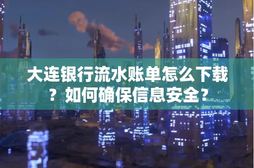 大连银行流水账单怎么下载?如何确保信息安全?