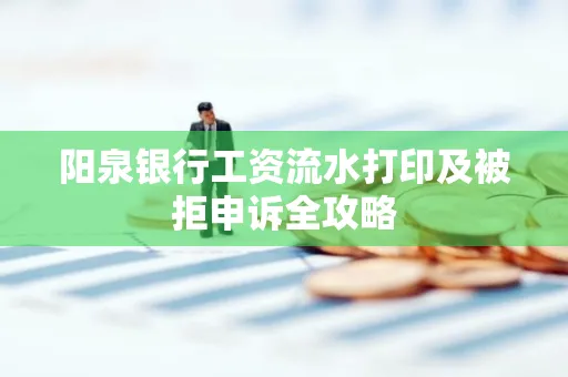 阳泉银行工资流水打印及被拒申诉全攻略