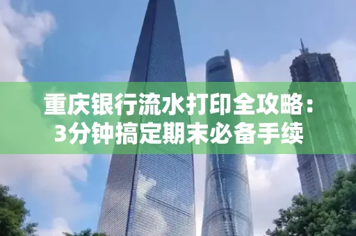 重庆银行流水打印全攻略:3分钟搞定期末必备手续