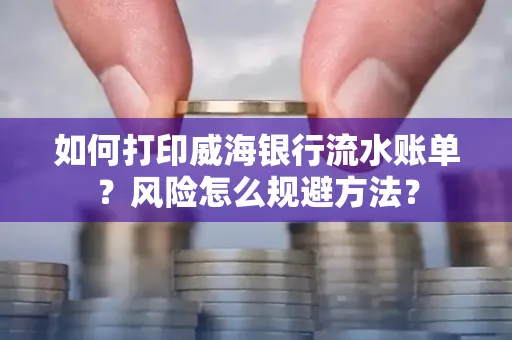 如何打印威海银行流水账单?风险怎么规避方法?