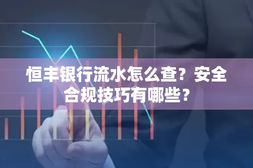 恒丰银行流水怎么查?安全合规技巧有哪些?