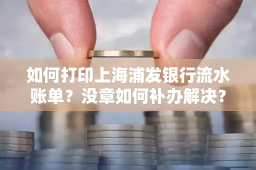 如何打印上海浦发银行流水账单?没章如何补办解决?
