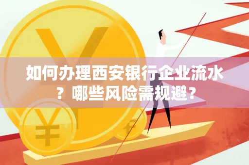 如何办理西安银行企业流水?哪些风险需规避?