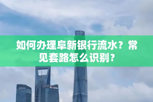 如何办理阜新银行流水?常见套路怎么识别?