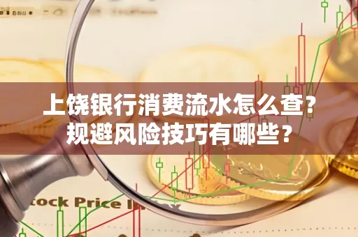 上饶银行消费流水怎么查?规避风险技巧有哪些?