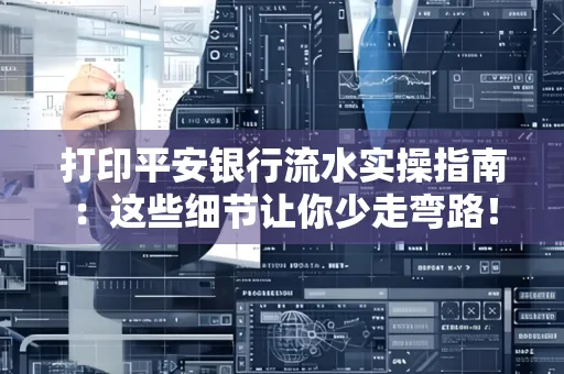 打印平安银行流水实操指南:这些细节让你少走弯路!