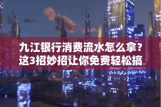 九江银行消费流水怎么拿?这3招妙招让你免费轻松搞定