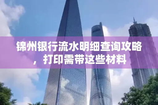 锦州银行流水明细查询攻略,打印需带这些材料