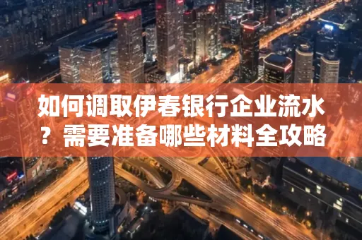 如何调取伊春银行企业流水?需要准备哪些材料全攻略?