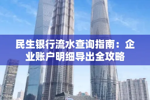 民生银行流水查询指南:企业账户明细导出全攻略