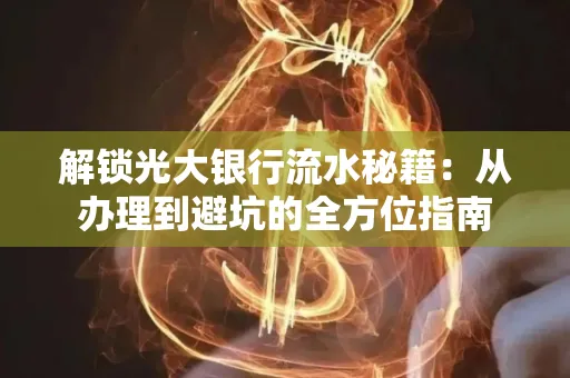 解锁光大银行流水秘籍:从办理到避坑的全方位指南