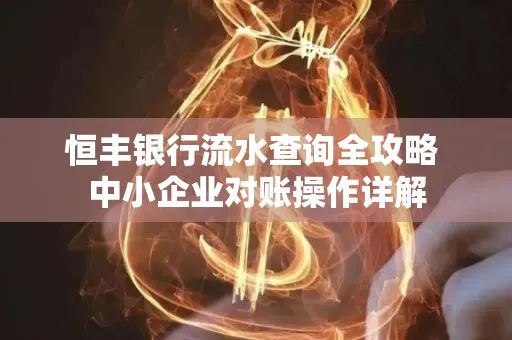 恒丰银行流水查询全攻略 中小企业对账操作详解