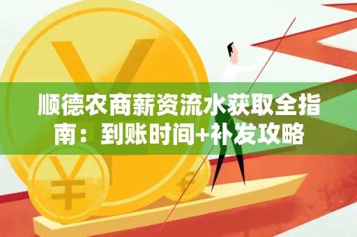 顺德农商薪资流水获取全指南:到账时间+补发攻略