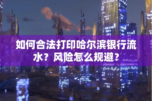 如何合法打印哈尔滨银行流水?风险怎么规避?