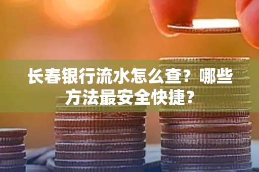 长春银行流水怎么查？哪些方法最安全快捷？