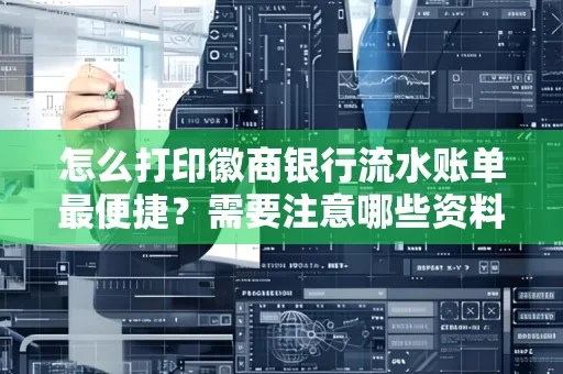 怎么打印徽商银行流水账单最便捷？需要注意哪些资料准备？