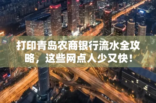 打印青岛农商银行流水全攻略,这些网点人少又快!