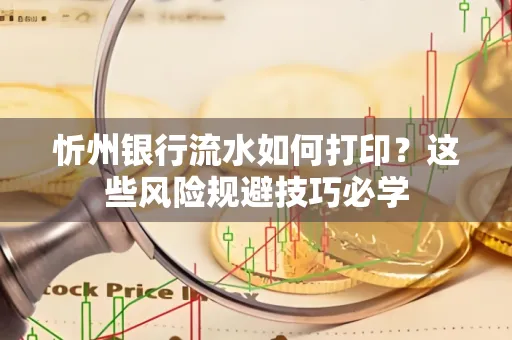 忻州银行流水如何打印?这些风险规避技巧必学
