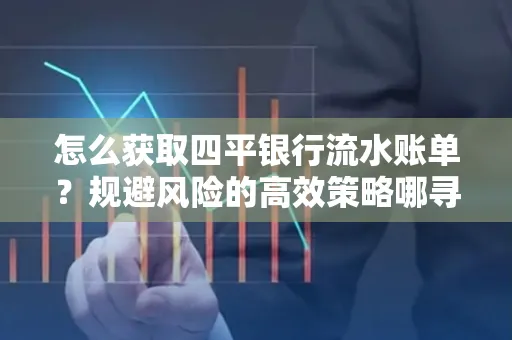 怎么获取四平银行流水账单?规避风险的高效策略哪寻?