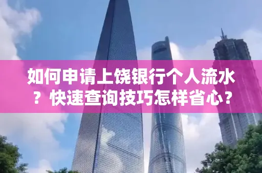 如何申请上饶银行个人流水?快速查询技巧怎样省心?