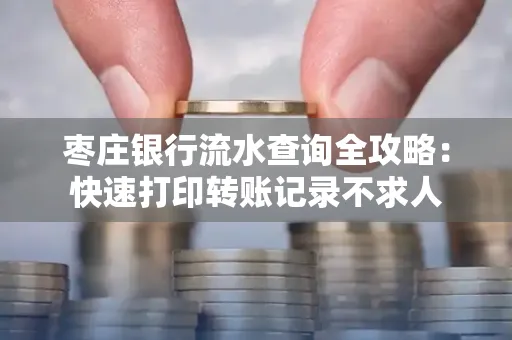 枣庄银行流水查询全攻略：快速打印转账记录不求人