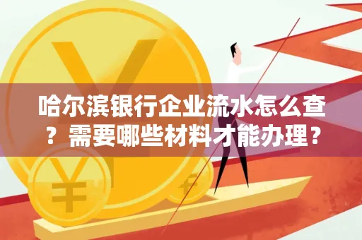 哈尔滨银行企业流水怎么查？需要哪些材料才能办理？