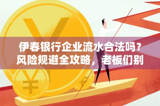 伊春银行企业流水合法吗？风险规避全攻略，老板们别再踩坑了！