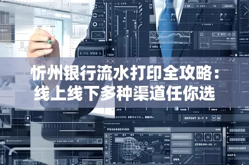 忻州银行流水打印全攻略：线上线下多种渠道任你选