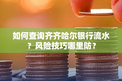如何查询齐齐哈尔银行流水？风险技巧哪里防？