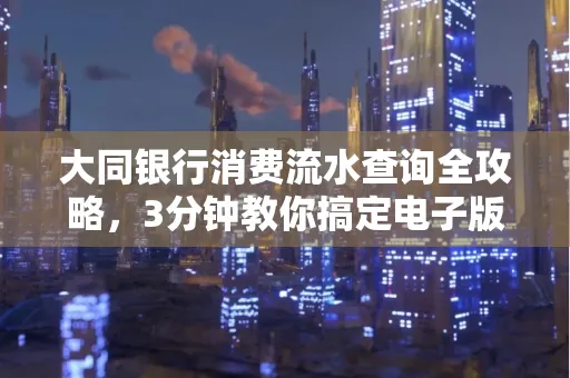 大同银行消费流水查询全攻略，3分钟教你搞定电子版打印