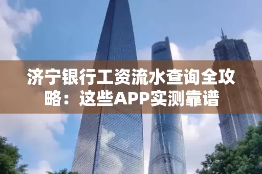 济宁银行工资流水查询全攻略:这些APP实测靠谱