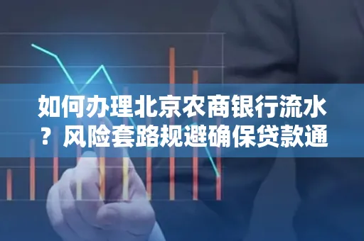 如何办理北京农商银行流水？风险套路规避确保贷款通过？