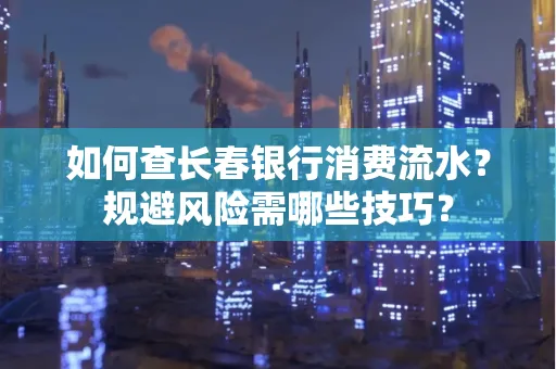 如何查长春银行消费流水？规避风险需哪些技巧？