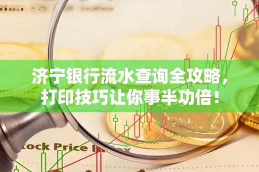 济宁银行流水查询全攻略，打印技巧让你事半功倍！