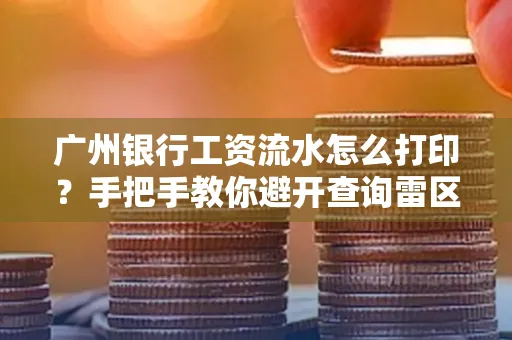 广州银行工资流水怎么打印？手把手教你避开查询雷区