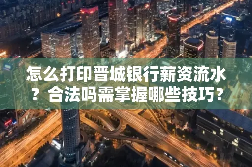 怎么打印晋城银行薪资流水？合法吗需掌握哪些技巧？